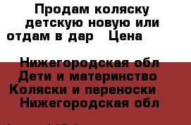 Продам коляску детскую новую или отдам в дар › Цена ­ 500 - Нижегородская обл. Дети и материнство » Коляски и переноски   . Нижегородская обл.